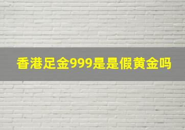 香港足金999是是假黄金吗