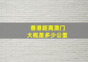 香港距离澳门大概是多少公里