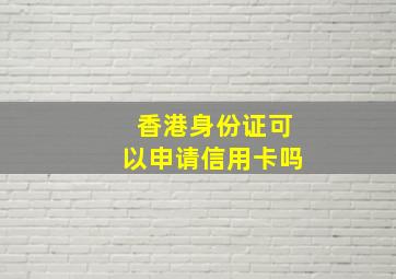 香港身份证可以申请信用卡吗