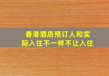 香港酒店预订人和实际入住不一样不让入住