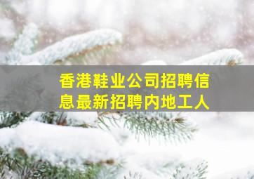 香港鞋业公司招聘信息最新招聘内地工人