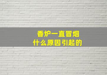 香炉一直冒烟什么原因引起的