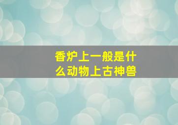 香炉上一般是什么动物上古神兽