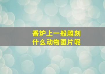 香炉上一般雕刻什么动物图片呢