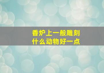 香炉上一般雕刻什么动物好一点