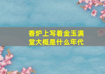 香炉上写着金玉满堂大概是什么年代