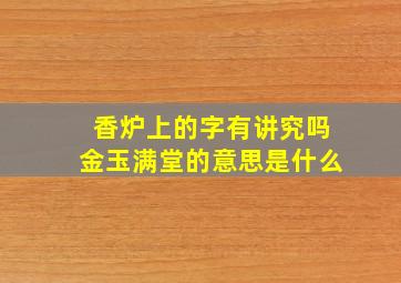 香炉上的字有讲究吗金玉满堂的意思是什么