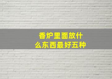 香炉里面放什么东西最好五种