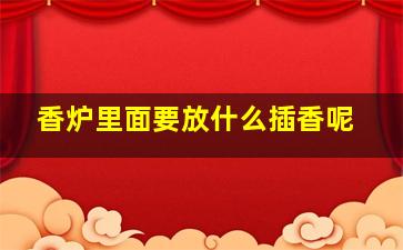 香炉里面要放什么插香呢