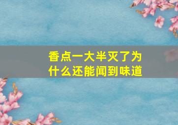 香点一大半灭了为什么还能闻到味道