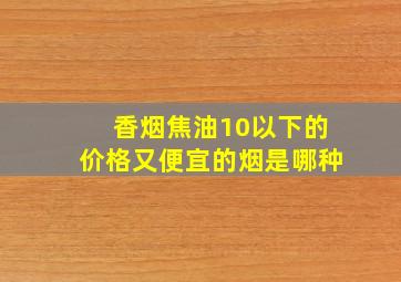 香烟焦油10以下的价格又便宜的烟是哪种