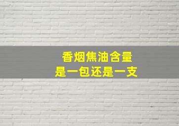 香烟焦油含量是一包还是一支