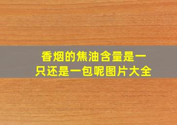 香烟的焦油含量是一只还是一包呢图片大全