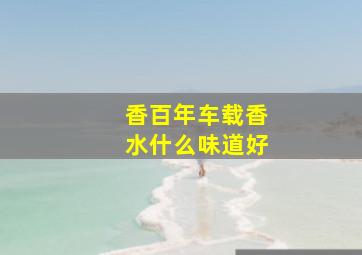 香百年车载香水什么味道好