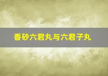 香砂六君丸与六君子丸