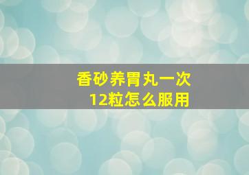 香砂养胃丸一次12粒怎么服用