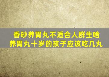 香砂养胃丸不适合人群生啥养胃丸十岁的孩子应该吃几丸