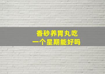 香砂养胃丸吃一个星期能好吗