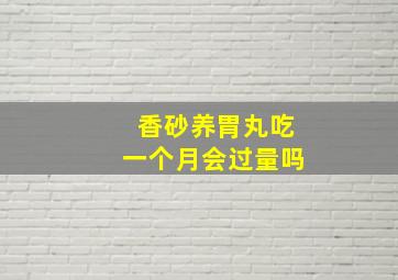 香砂养胃丸吃一个月会过量吗