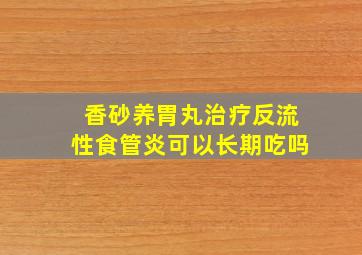 香砂养胃丸治疗反流性食管炎可以长期吃吗