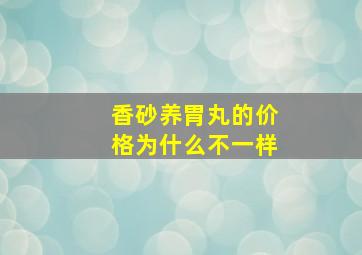 香砂养胃丸的价格为什么不一样