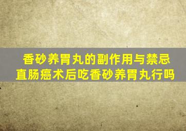 香砂养胃丸的副作用与禁忌直肠癌术后吃香砂养胃丸行吗