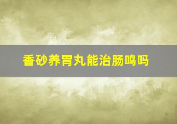 香砂养胃丸能治肠鸣吗