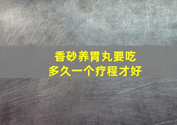 香砂养胃丸要吃多久一个疗程才好