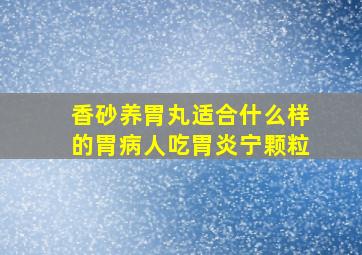 香砂养胃丸适合什么样的胃病人吃胃炎宁颗粒