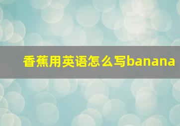 香蕉用英语怎么写banana