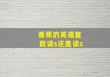 香蕉的英语复数读s还是读z