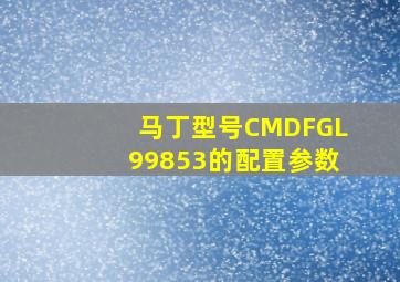 马丁型号CMDFGL99853的配置参数