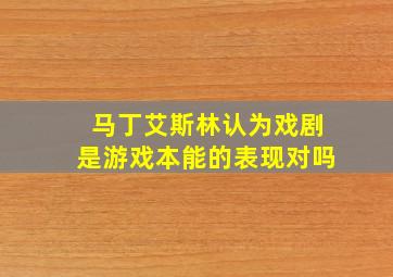 马丁艾斯林认为戏剧是游戏本能的表现对吗