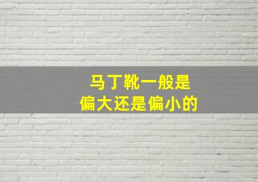 马丁靴一般是偏大还是偏小的