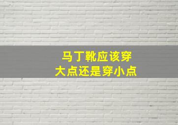 马丁靴应该穿大点还是穿小点