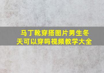 马丁靴穿搭图片男生冬天可以穿吗视频教学大全