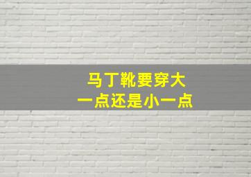 马丁靴要穿大一点还是小一点