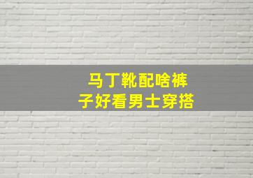 马丁靴配啥裤子好看男士穿搭