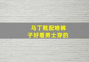 马丁靴配啥裤子好看男士穿的