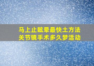 马上止眩晕最快土方法关节镜手术多久梦活动