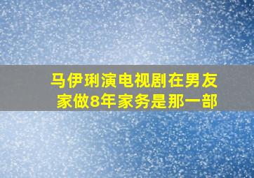 马伊琍演电视剧在男友家做8年家务是那一部