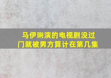 马伊琍演的电视剧没过门就被男方算计在第几集