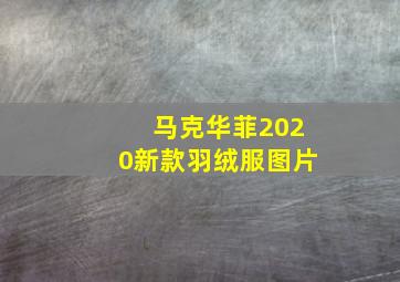 马克华菲2020新款羽绒服图片