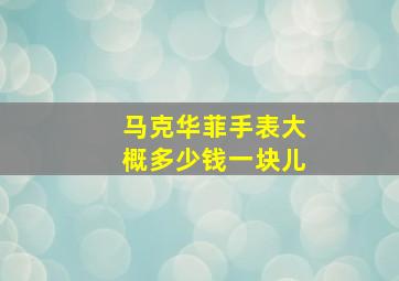 马克华菲手表大概多少钱一块儿