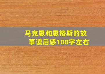 马克恩和恩格斯的故事读后感100字左右