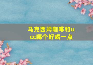 马克西姆咖啡和ucc哪个好喝一点