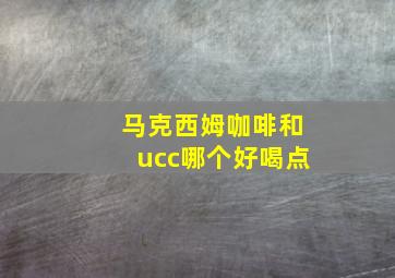 马克西姆咖啡和ucc哪个好喝点