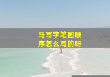 马写字笔画顺序怎么写的呀