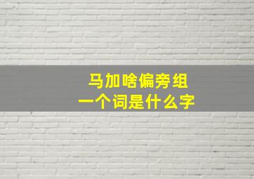 马加啥偏旁组一个词是什么字