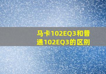 马卡102EQ3和普通102EQ3的区别